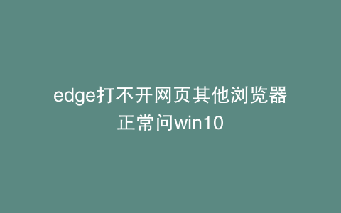 edge打不开网页其他浏览器正常问win10