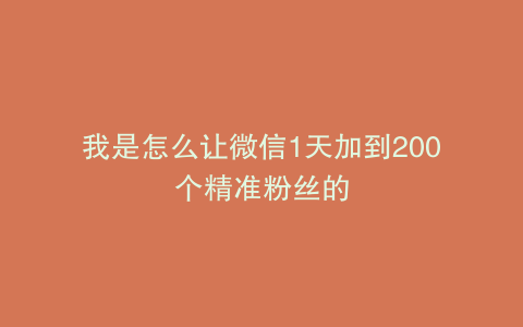 我是怎么让微信1天加到200个精准粉丝的