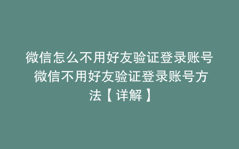 微信怎么不用好友验证登录账号 微信不用好友验证登录账号方法【详解】