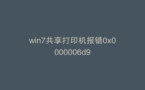 win7共享打印机报错0x0000006d9