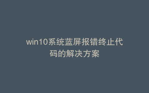 win10系统蓝屏报错终止代码的解决方案