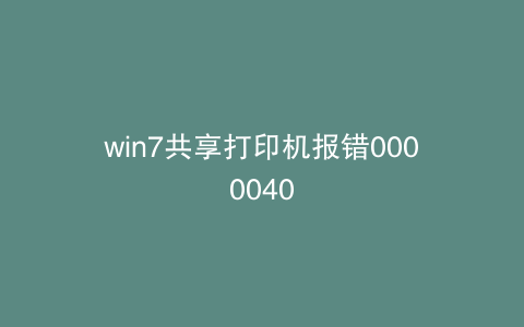 win7共享打印机报错0000040