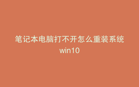 笔记本电脑打不开怎么重装系统win10
