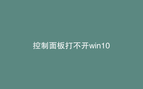 控制面板打不开win10