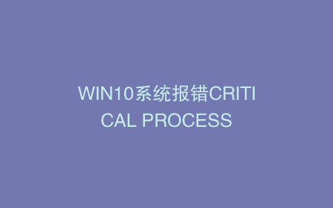 WIN10系统报错CRITICAL PROCESS
