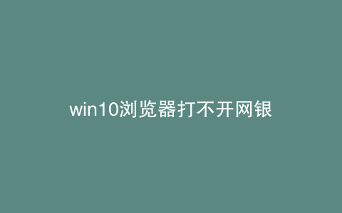 win10浏览器打不开网银