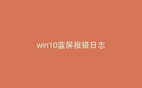 win10蓝屏报错日志
