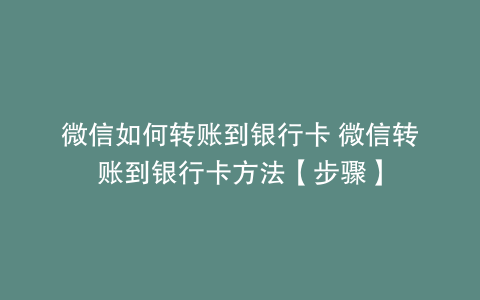 微信如何转账到银行卡 微信转账到银行卡方法【步骤】