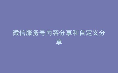 微信服务号内容分享和自定义分享