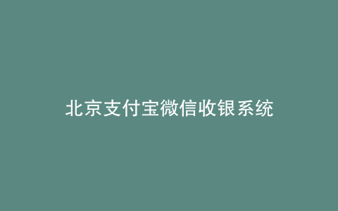 北京支付宝微信收银系统