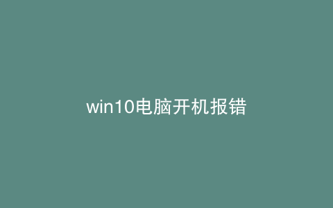 win10电脑开机报错