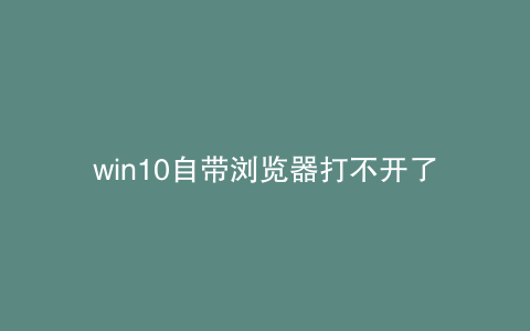 win10自带浏览器打不开了