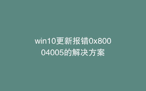 win10更新报错0x80004005的解决方案