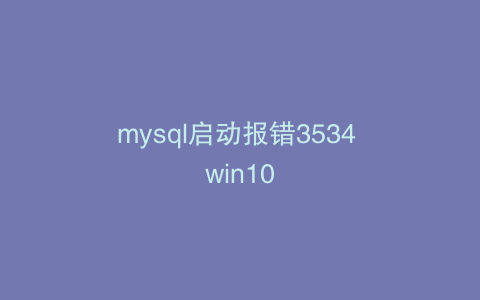 mysql启动报错3534 win10