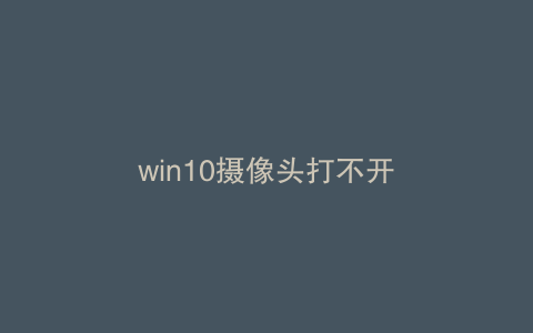 win10摄像头打不开