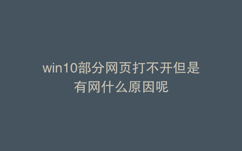 win10部分网页打不开但是有网什么原因呢