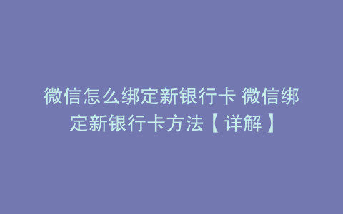 微信怎么绑定新银行卡 微信绑定新银行卡方法【详解】