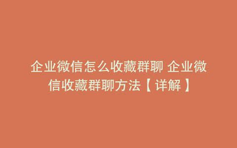 企业微信怎么收藏群聊 企业微信收藏群聊方法【详解】