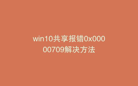 win10共享报错0x00000709解决方法