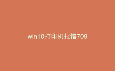 win10打印机报错709