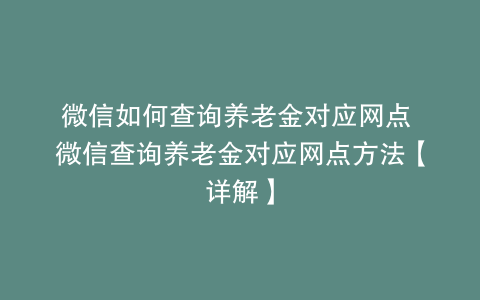 微信如何查询养老金对应网点 微信查询养老金对应网点方法【详解】