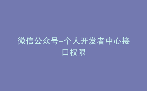 微信公众号-个人开发者中心接口权限