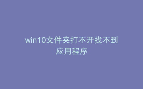 win10文件夹打不开找不到应用程序