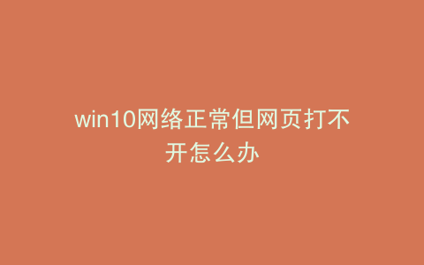 win10网络正常但网页打不开怎么办