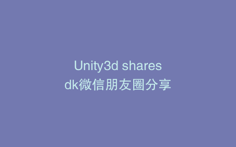 Unity3d sharesdk微信朋友圈分享