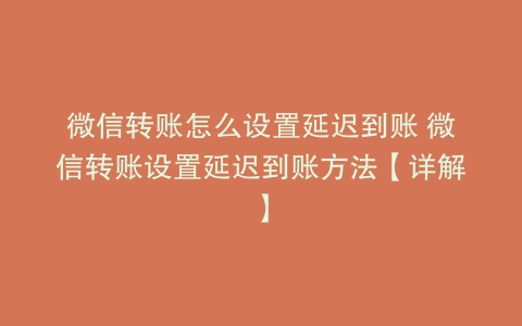 微信转账怎么设置延迟到账 微信转账设置延迟到账方法【详解】