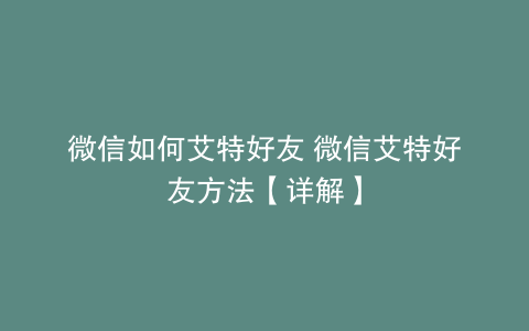 微信如何艾特好友 微信艾特好友方法【详解】