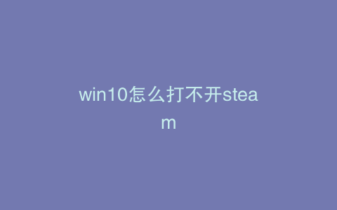 win10怎么打不开steam