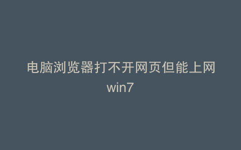 电脑浏览器打不开网页但能上网win7