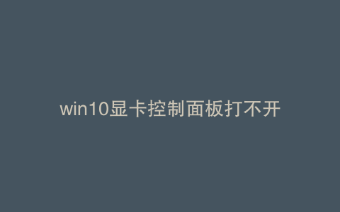 win10显卡控制面板打不开