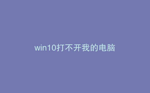 win10打不开我的电脑