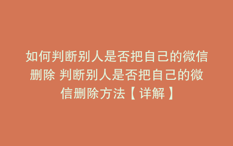 如何判断别人是否把自己的微信删除 判断别人是否把自己的微信删除方法【详解】