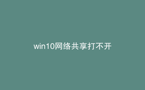 win10网络共享打不开