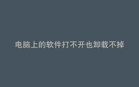 电脑上的软件打不开也卸载不掉