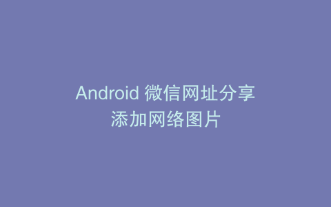 Android 微信网址分享添加网络图片