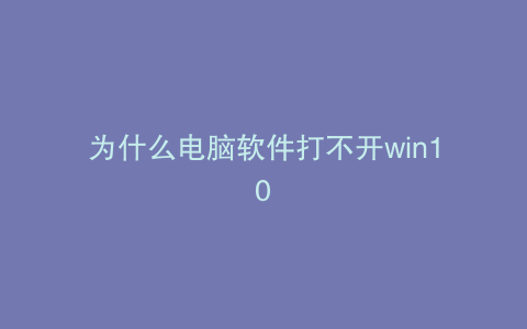 为什么电脑软件打不开win10