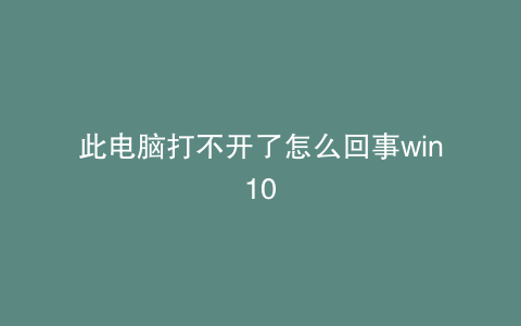 此电脑打不开了怎么回事win10