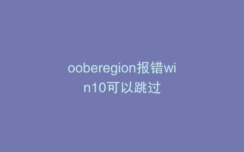 ooberegion报错win10可以跳过