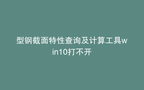 型钢截面特性查询及计算工具win10打不开