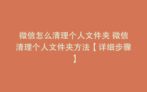 微信怎么清理个人文件夹 微信清理个人文件夹方法【详细步骤】