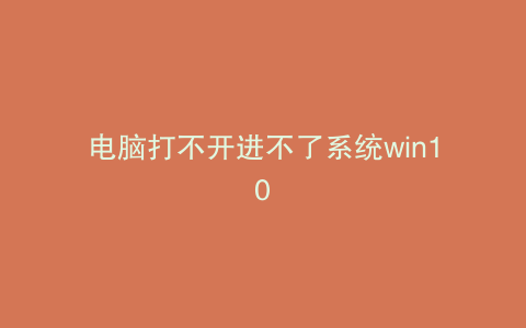 电脑打不开进不了系统win10