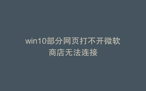 win10部分网页打不开微软商店无法连接