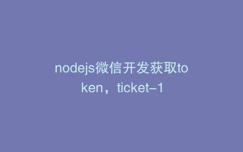 nodejs微信开发获取token，ticket-1