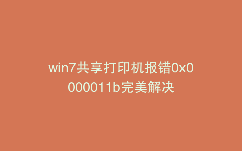 win7共享打印机报错0x0000011b完美解决