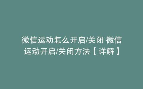 微信运动怎么开启/关闭 微信运动开启/关闭方法【详解】