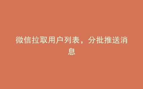 微信拉取用户列表，分批推送消息